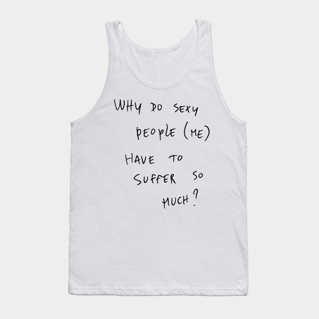WHY DO SEXY PEOPLE (ME) HAVE TO SUFFER So MUCH? Tank Top by bmron